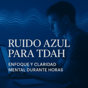Ruido Azul para TDAH — Enfoque y claridad mental durante horas